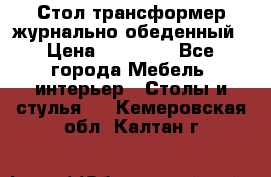 Стол трансформер журнально обеденный › Цена ­ 33 500 - Все города Мебель, интерьер » Столы и стулья   . Кемеровская обл.,Калтан г.